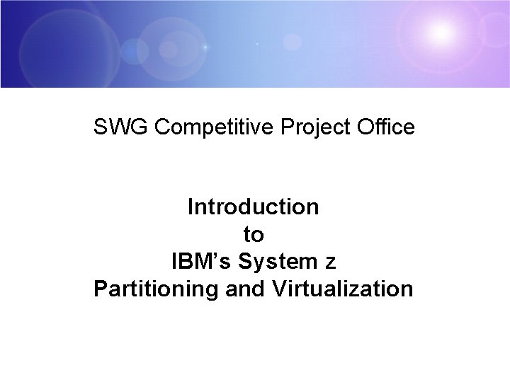 SWG Competitive Project Office Introduction to IBM’s System z Partitioning and Virtualization 