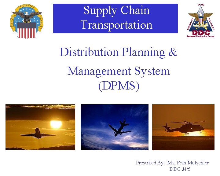 Supply Chain Transportation Distribution Planning & Management System (DPMS) Presented By: Ms. Fran Mutschler