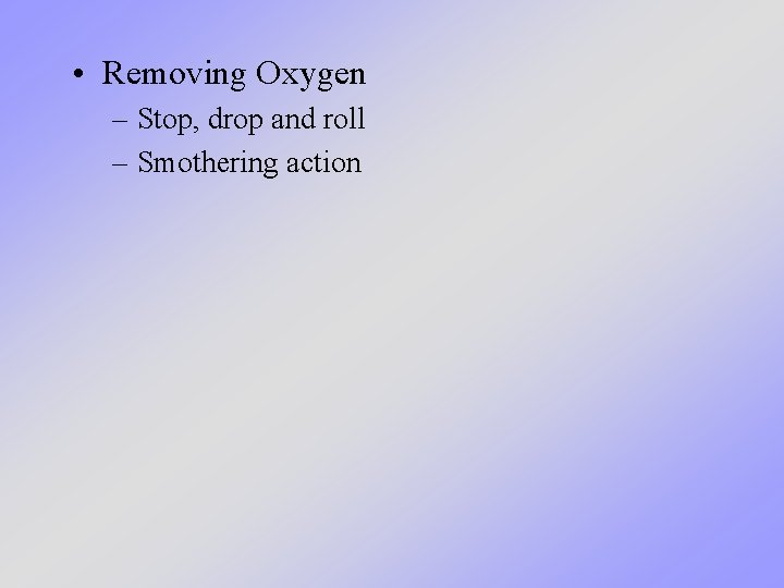  • Removing Oxygen – Stop, drop and roll – Smothering action 