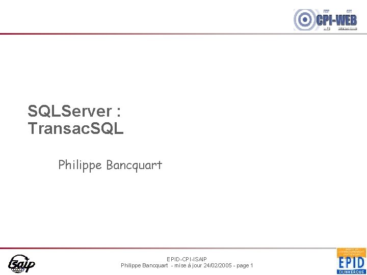 SQLServer : Transac. SQL Philippe Bancquart EPID-CPI-ISAIP Philippe Bancquart - mise à jour 24/02/2005