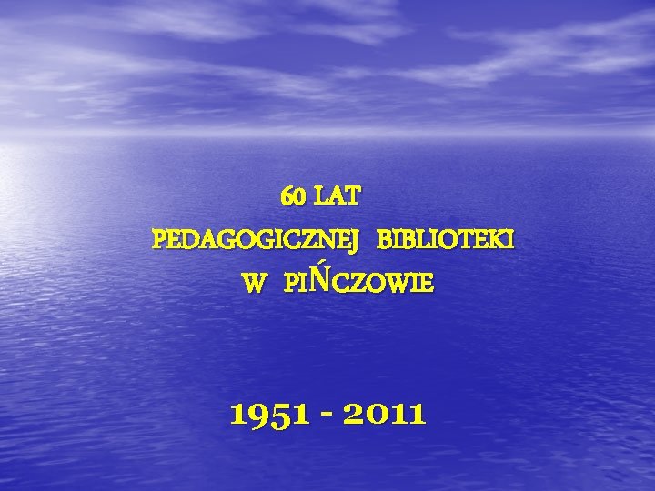 60 LAT PEDAGOGICZNEJ BIBLIOTEKI W PIŃCZOWIE 1951 - 2011 