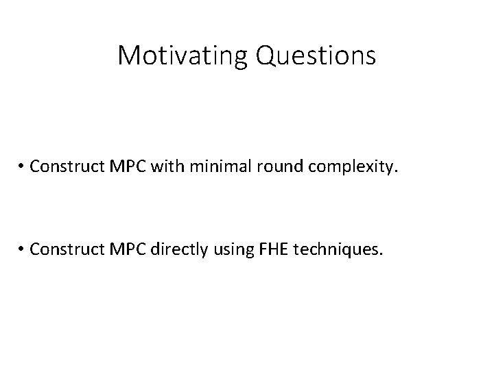Motivating Questions • Construct MPC with minimal round complexity. • Construct MPC directly using