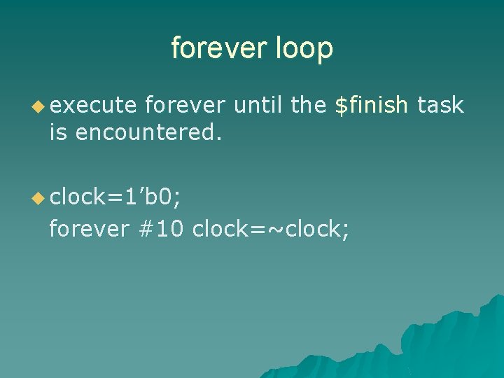 forever loop u execute forever until the $finish task is encountered. u clock=1’b 0;