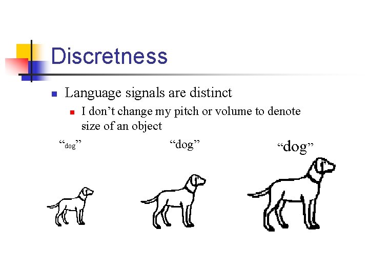 Discretness n Language signals are distinct I don’t change my pitch or volume to