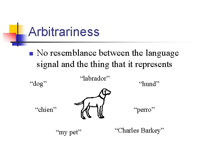 Arbitrariness n No resemblance between the language signal and the thing that it represents