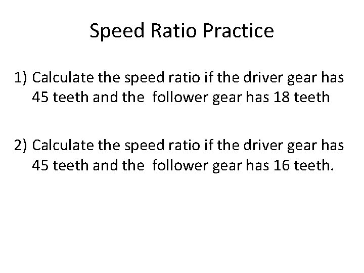 Speed Ratio Practice 1) Calculate the speed ratio if the driver gear has 45