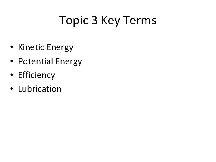 Topic 3 Key Terms • • Kinetic Energy Potential Energy Efficiency Lubrication 