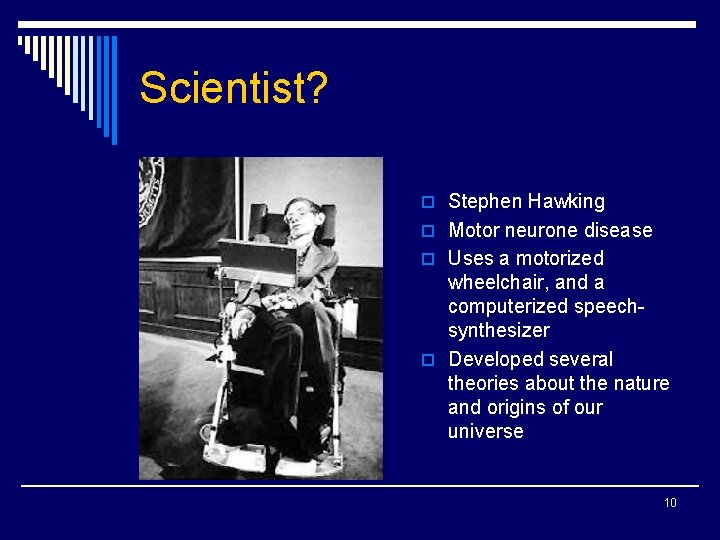 Scientist? o Stephen Hawking o Motor neurone disease o Uses a motorized wheelchair, and