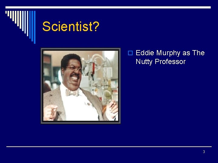 Scientist? o Eddie Murphy as The Nutty Professor 3 