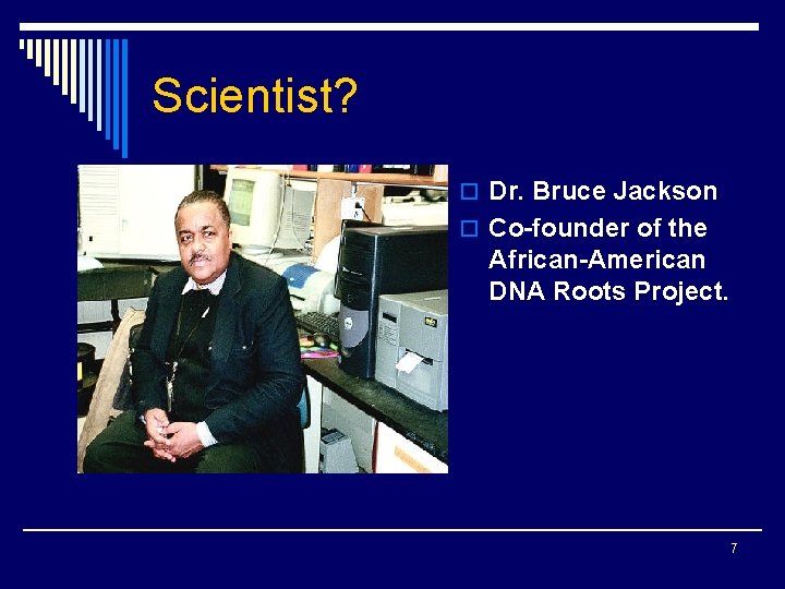 Scientist? o Dr. Bruce Jackson o Co-founder of the African-American DNA Roots Project. 7