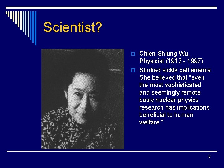 Scientist? o Chien-Shiung Wu, Physicist (1912 - 1997) o Studied sickle cell anemia. She