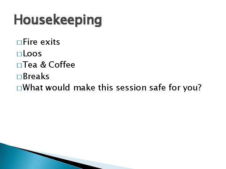 Housekeeping � Fire exits � Loos � Tea & Coffee � Breaks � What