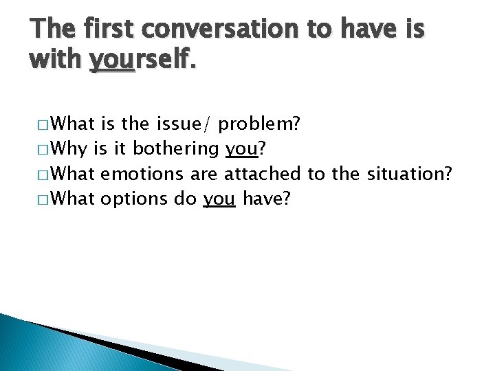 The first conversation to have is with yourself. � What is the issue/ problem?
