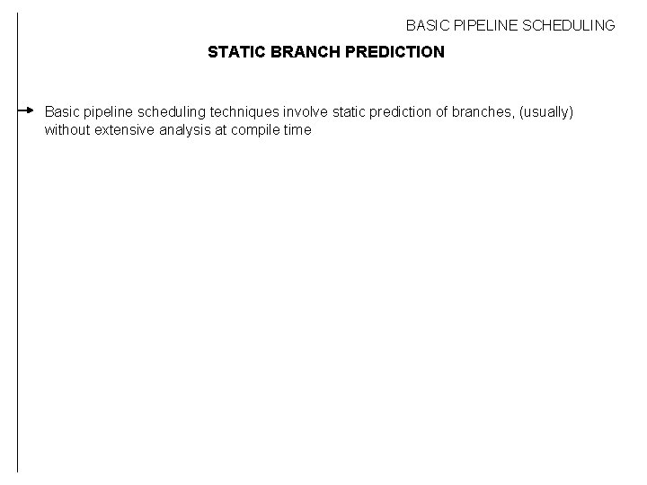 BASIC PIPELINE SCHEDULING STATIC BRANCH PREDICTION Basic pipeline scheduling techniques involve static prediction of
