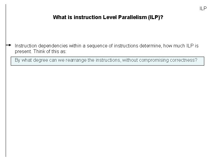 ILP What is instruction Level Parallelism (ILP)? Instruction dependencies within a sequence of instructions