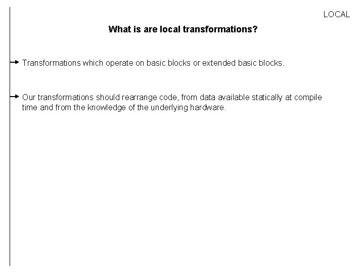 LOCAL What is are local transformations? Transformations which operate on basic blocks or extended