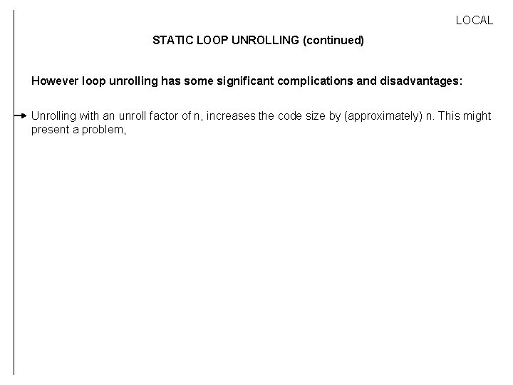 LOCAL STATIC LOOP UNROLLING (continued) However loop unrolling has some significant complications and disadvantages: