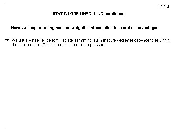 LOCAL STATIC LOOP UNROLLING (continued) However loop unrolling has some significant complications and disadvantages:
