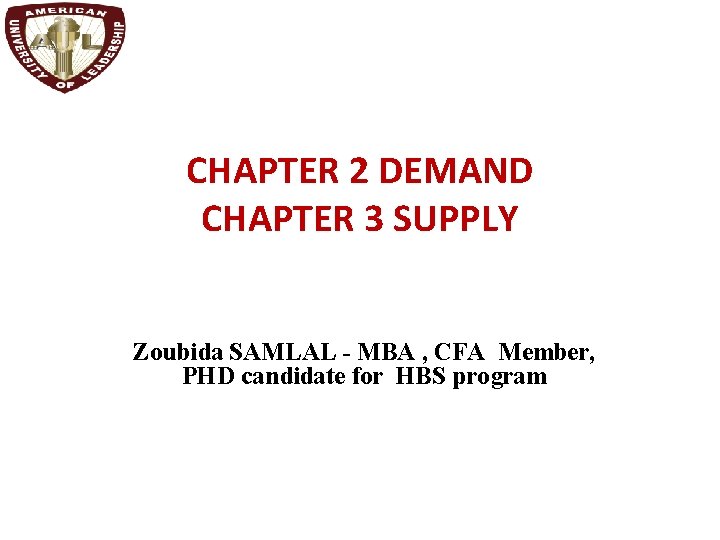 CHAPTER 2 DEMAND CHAPTER 3 SUPPLY Zoubida SAMLAL - MBA , CFA Member, PHD