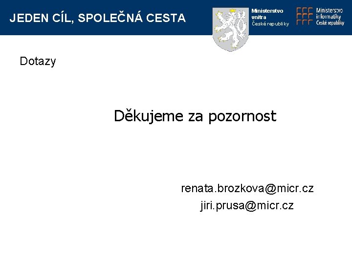 JEDEN CÍL, SPOLEČNÁ CESTA Ministerstvo vnitra České republiky Dotazy Děkujeme za pozornost renata. brozkova@micr.