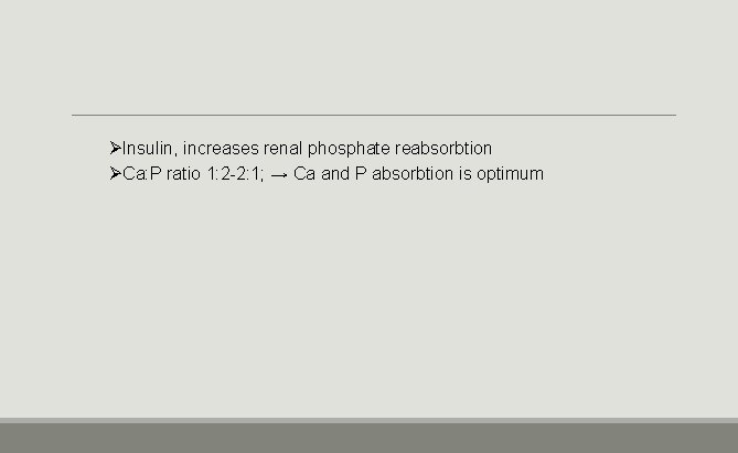 ØInsulin, increases renal phosphate reabsorbtion ØCa: P ratio 1: 2 -2: 1; → Ca