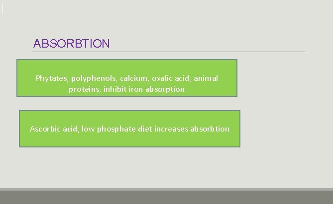 ABSORBTION Phytates, polyphenols, calcium, oxalic acid, animal proteins, inhibit iron absorption Ascorbic acid, low