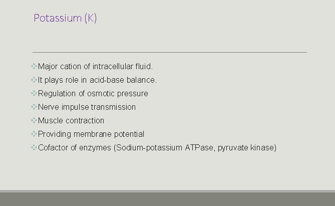 Potassium (K) v. Major cation of intracellular fluid. v. It plays role in acid-base