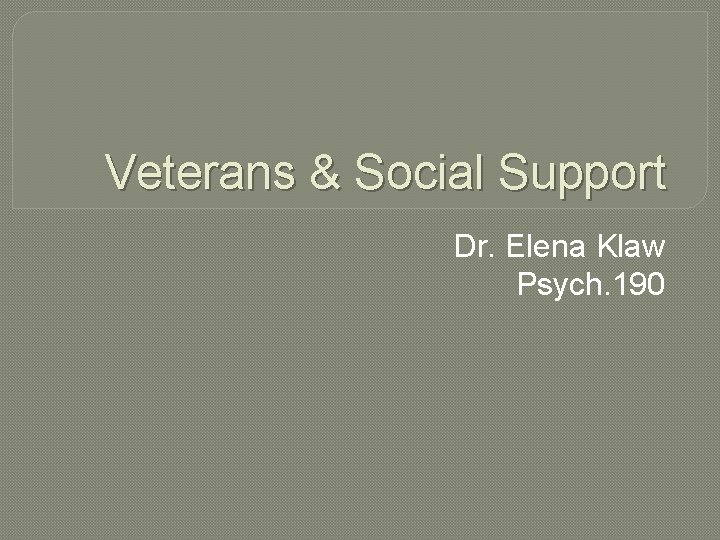 Veterans & Social Support Dr. Elena Klaw Psych. 190 