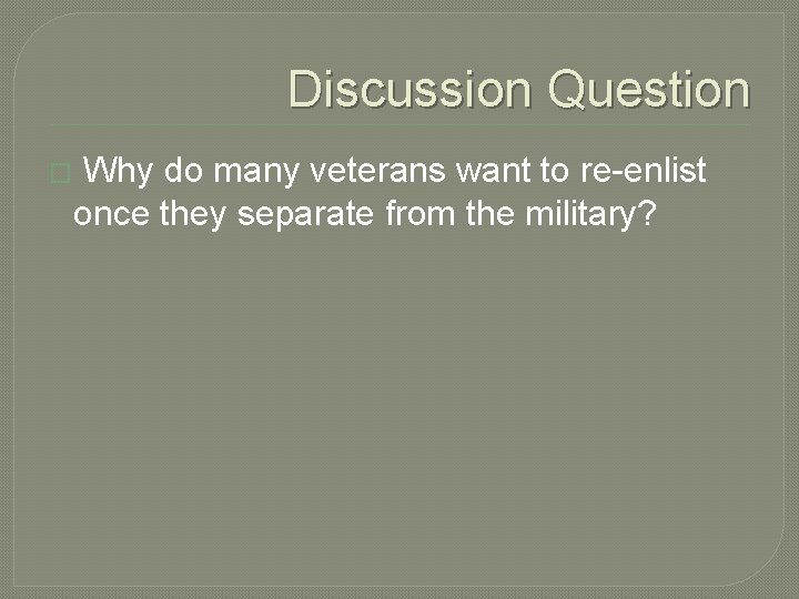 Discussion Question � Why do many veterans want to re-enlist once they separate from