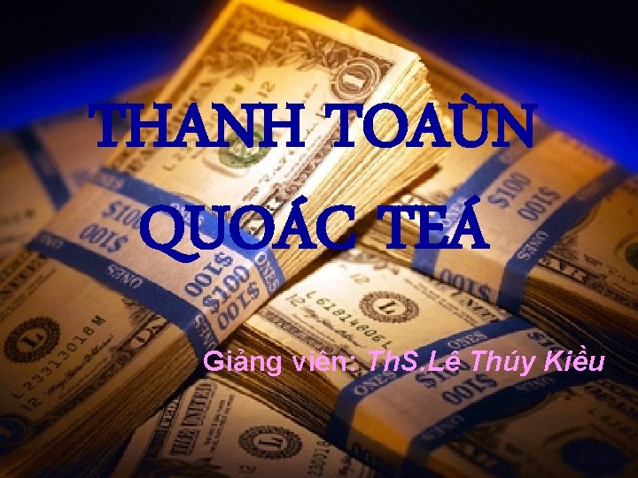 THANH TOAÙN QUOÁC TEÁ Giảng viên: Th. S. Lê Thúy Kiều 1 