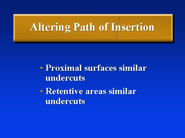 Altering Path of Insertion • Proximal surfaces similar undercuts • Retentive areas similar undercuts