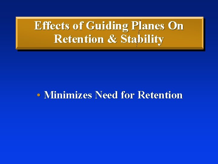 Effects of Guiding Planes On Retention & Stability • Minimizes Need for Retention 