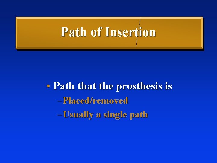 Path of Insertion • Path that the prosthesis is – Placed/removed – Usually a