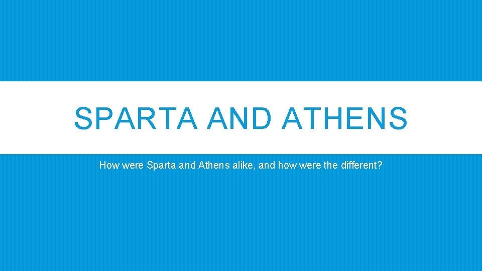 SPARTA AND ATHENS How were Sparta and Athens alike, and how were the different?