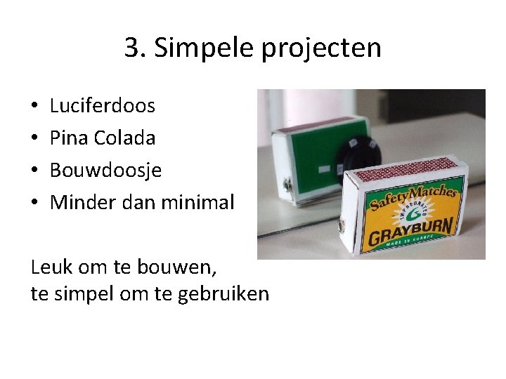 3. Simpele projecten • • Luciferdoos Pina Colada Bouwdoosje Minder dan minimal Leuk om