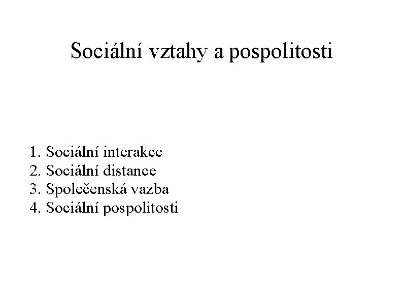 Sociální vztahy a pospolitosti 1. Sociální interakce 2. Sociální distance 3. Společenská vazba 4.