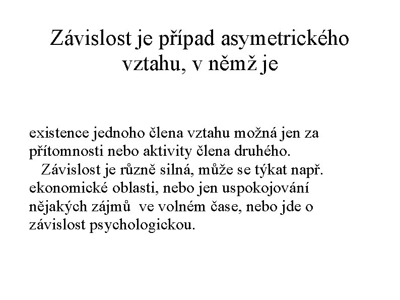 Závislost je případ asymetrického vztahu, v němž je existence jednoho člena vztahu možná jen