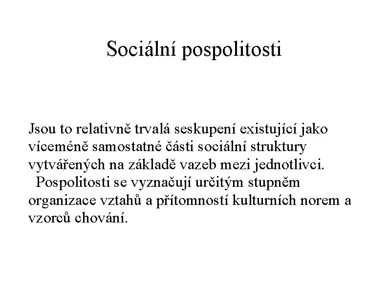 Sociální pospolitosti Jsou to relativně trvalá seskupení existující jako víceméně samostatné části sociální struktury