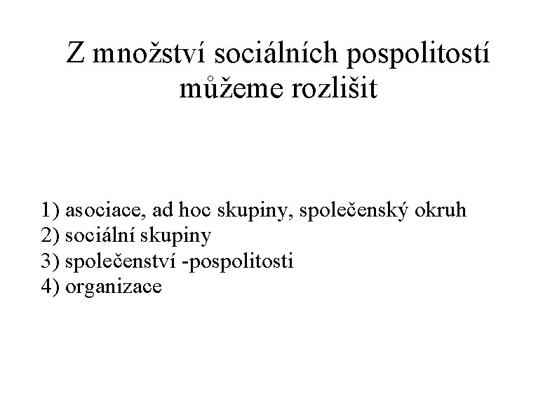 Z množství sociálních pospolitostí můžeme rozlišit 1) asociace, ad hoc skupiny, společenský okruh 2)