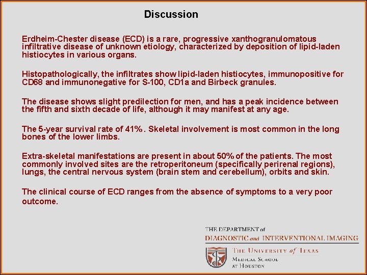 Discussion Erdheim-Chester disease (ECD) is a rare, progressive xanthogranulomatous infiltrative disease of unknown etiology,