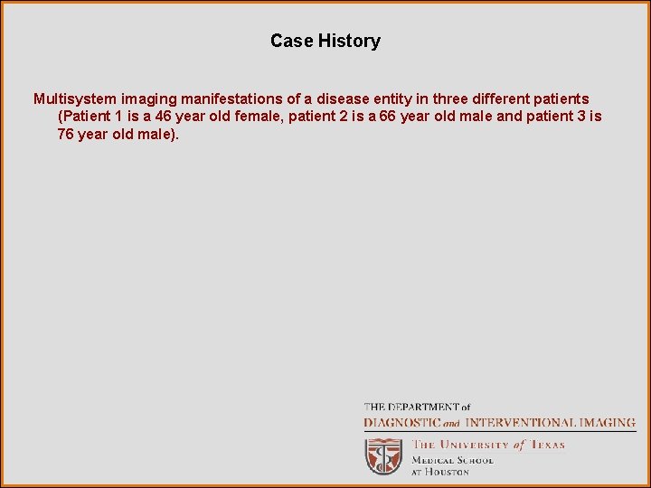 Case History Multisystem imaging manifestations of a disease entity in three different patients (Patient