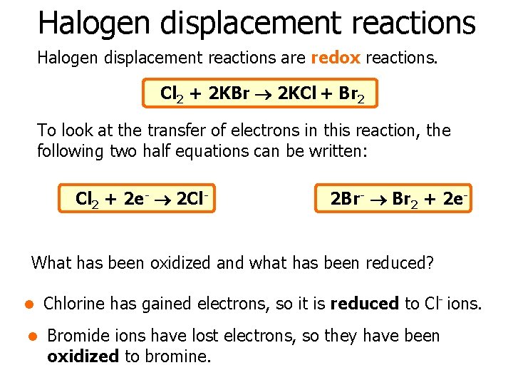 Halogen displacement reactions are redox reactions. Cl 2 + 2 KBr 2 KCl +