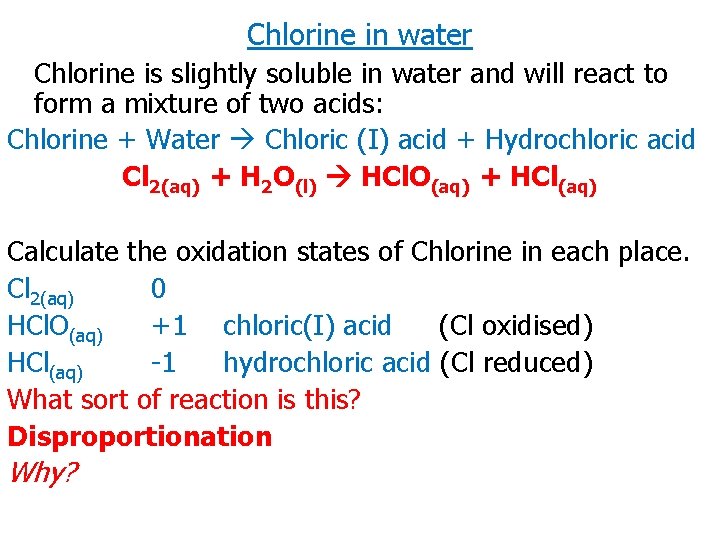 Chlorine in water Chlorine is slightly soluble in water and will react to form