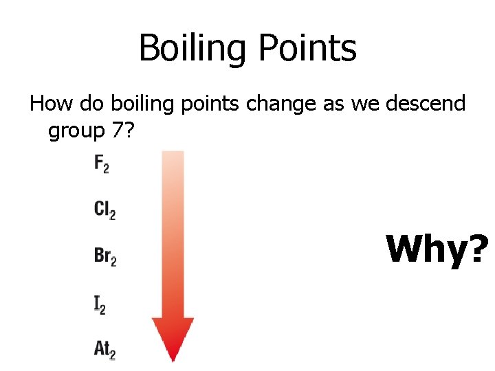 Boiling Points How do boiling points change as we descend group 7? Why? 