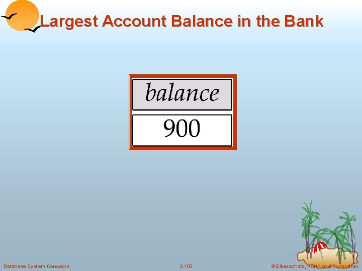 Largest Account Balance in the Bank Database System Concepts 3. 103 ©Silberschatz, Korth and
