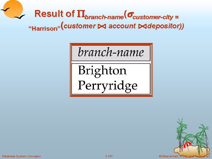Result of branch-name( customer-city = account depositor)) “Harrison”(customer Database System Concepts 3. 107 ©Silberschatz,