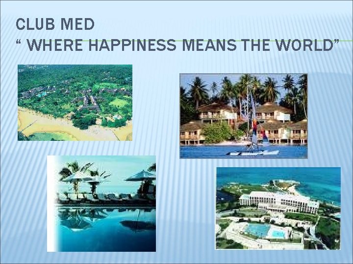 CLUB MED “ WHERE HAPPINESS MEANS THE WORLD” 