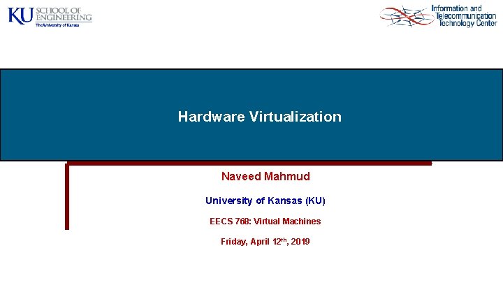 Hardware Virtualization Naveed Mahmud University of Kansas (KU) EECS 768: Virtual Machines Friday, April Hardware Virtualization Naveed Mahmud University of Kansas (KU) EECS 768: Virtual Machines Friday, April