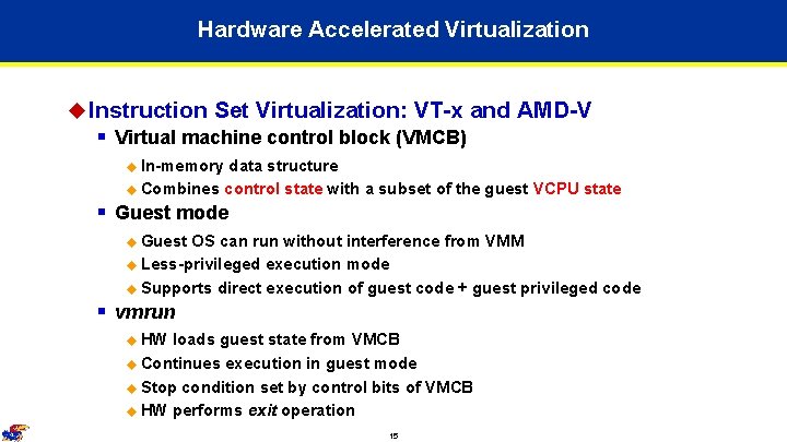 Hardware Accelerated Virtualization u Instruction Set Virtualization: VT-x and AMD-V § Virtual machine control Hardware Accelerated Virtualization u Instruction Set Virtualization: VT-x and AMD-V § Virtual machine control
