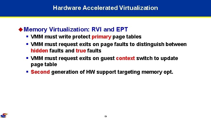 Hardware Accelerated Virtualization u Memory Virtualization: RVI and EPT § VMM must write protect Hardware Accelerated Virtualization u Memory Virtualization: RVI and EPT § VMM must write protect